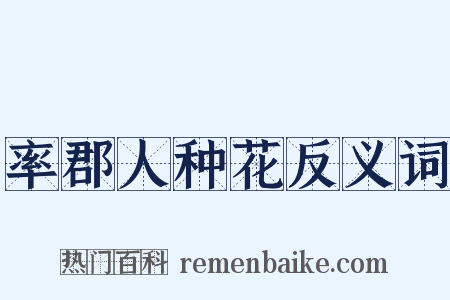 率郡人种花反义词是什么意思的图片